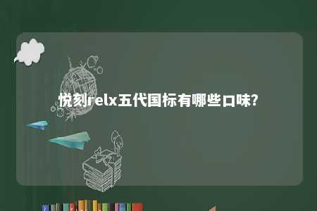 悦刻relx五代国标有哪些口味
？ 